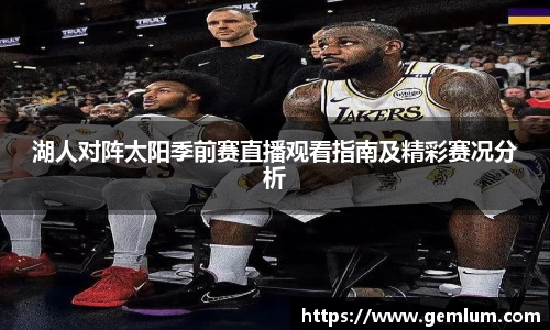 湖人对阵太阳季前赛直播观看指南及精彩赛况分析