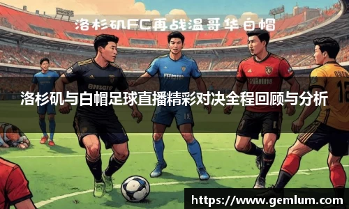 洛杉矶与白帽足球直播精彩对决全程回顾与分析