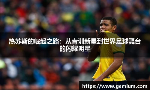 热苏斯的崛起之路:从青训新星到世界足球舞台的闪耀明星