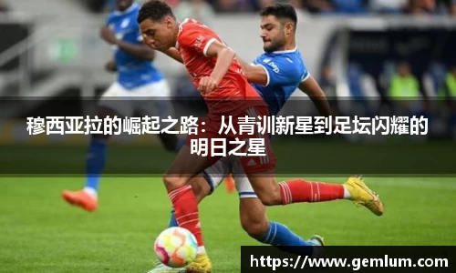 穆西亚拉的崛起之路:从青训新星到足坛闪耀的明日之星